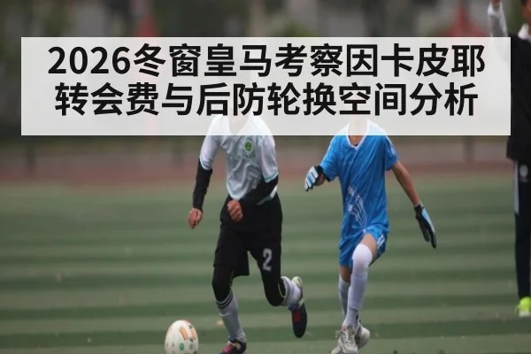 2026冬窗皇马考察因卡皮耶 转会费与后防轮换空间分析